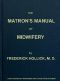 [Gutenberg 47836] • The Matron's Manual of Midwifery, and the Diseases of Women During Pregnancy and in Childbed / Being a Familiar and Practical Treatise, More Especially Intended for the Instruction of Females Themselves, but Adapted Also for Popular Use among Students and Practitioners of Medicine